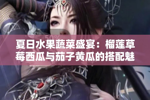 夏日水果蔬菜盛宴：榴蓮草莓西瓜與茄子黃瓜的搭配魅力