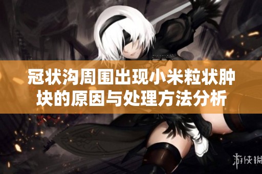 冠狀溝周圍出現小米粒狀腫塊的原因與處理方法分析