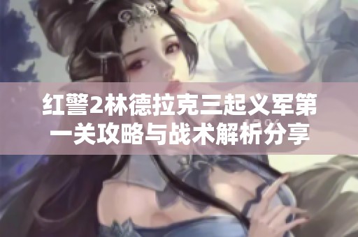 紅警2林德拉克三起義軍第一關攻略與戰術解析分享