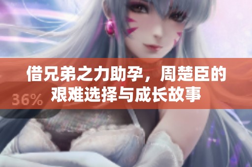 借兄弟之力助孕，周楚臣的艱難選擇與成長故事