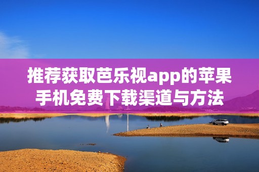 推薦獲取芭樂視app的蘋果手機免費下載渠道與方法