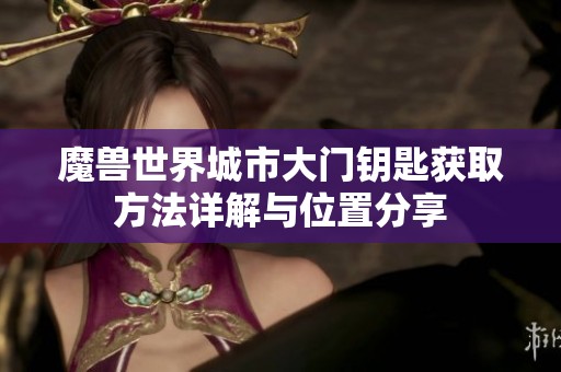 魔獸世界城市大門鑰匙獲取方法詳解與位置分享
