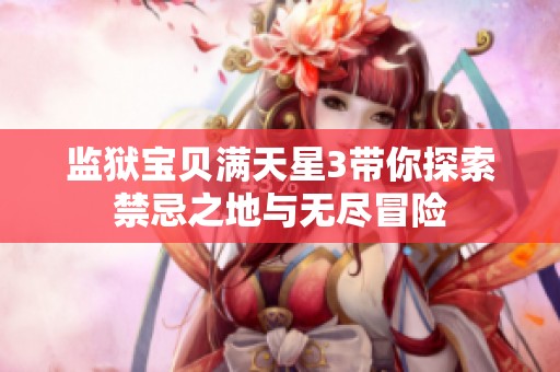 監獄寶貝滿天星3帶你探索禁忌之地與無盡冒險
