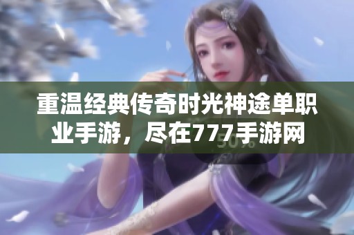 重溫經典傳奇時光神途單職業手游，盡在777手游網