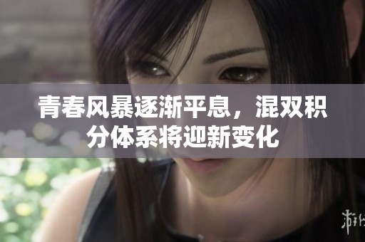 青春風(fēng)暴逐漸平息，混雙積分體系將迎新變化