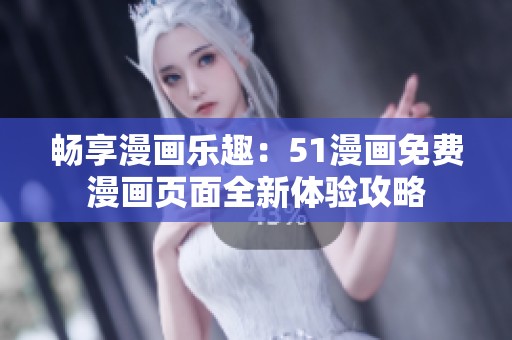暢享漫畫樂趣：51漫畫免費漫畫頁面全新體驗攻略