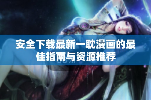 安全下載最新一耽漫畫(huà)的最佳指南與資源推薦