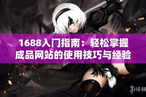 1688入門指南：輕松掌握成品網站的使用技巧與經驗分享