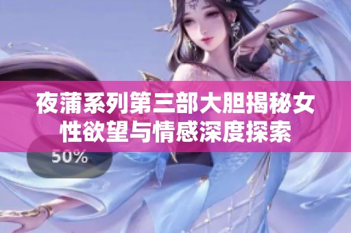 夜蒲系列第三部大膽揭秘女性欲望與情感深度探索