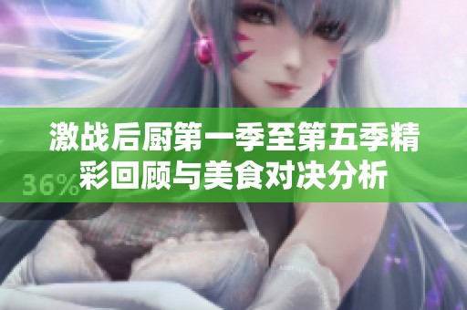 激戰后廚第一季至第五季精彩回顧與美食對決分析