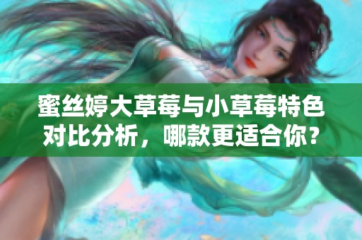 蜜絲婷大草莓與小草莓特色對比分析，哪款更適合你？