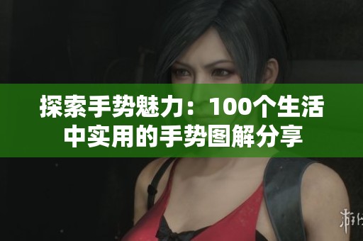 探索手勢魅力：100個生活中實用的手勢圖解分享