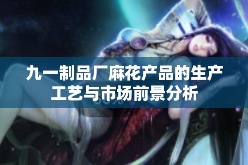 九一制品廠麻花產品的生產工藝與市場前景分析