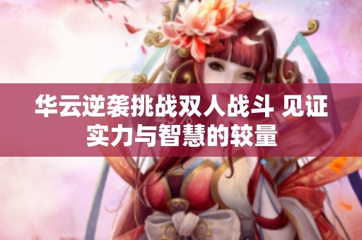 華云逆襲挑戰(zhàn)雙人戰(zhàn)斗 見證實(shí)力與智慧的較量