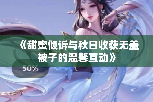 《甜蜜傾訴與秋日收獲無蓋被子的溫馨互動》