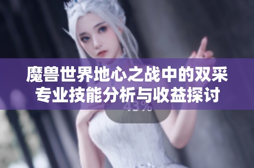 魔獸世界地心之戰中的雙采專業技能分析與收益探討