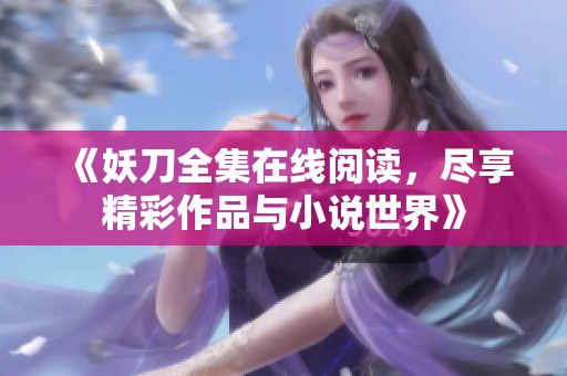 《妖刀全集在線閱讀，盡享精彩作品與小說世界》