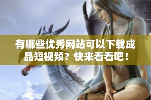 有哪些優秀網站可以下載成品短視頻？快來看看吧！