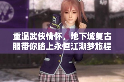 重溫武俠情懷，地下城復古服帶你踏上永恒江湖夢旅程