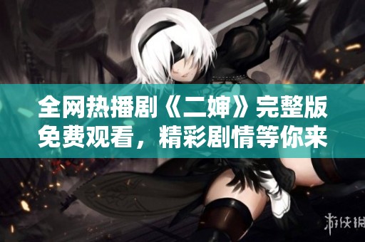 全網熱播劇《二嬸》完整版免費觀看，精彩劇情等你來追！