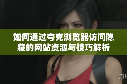 如何通過夸克瀏覽器訪問隱藏的網站資源與技巧解析