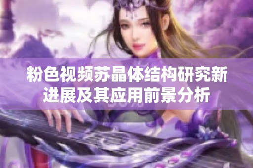 粉色視頻蘇晶體結構研究新進展及其應用前景分析