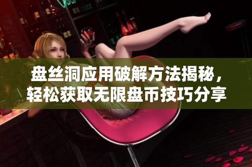 盤絲洞應用破解方法揭秘，輕松獲取無限盤幣技巧分享