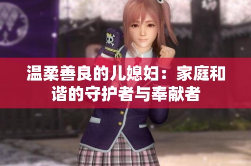 溫柔善良的兒媳婦：家庭和諧的守護者與奉獻者