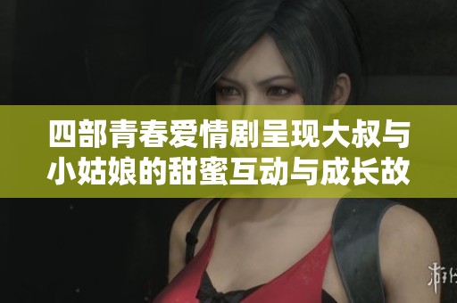 四部青春愛情劇呈現大叔與小姑娘的甜蜜互動與成長故事