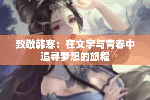 致敬韓寒：在文字與青春中追尋夢想的旅程