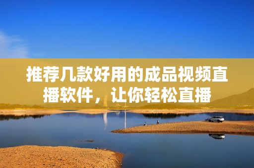 推薦幾款好用的成品視頻直播軟件，讓你輕松直播