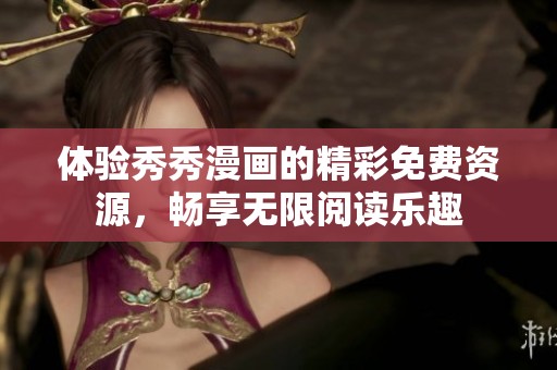 體驗(yàn)秀秀漫畫的精彩免費(fèi)資源，暢享無(wú)限閱讀樂(lè)趣