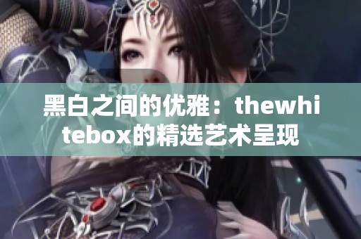 黑白之間的優(yōu)雅：thewhitebox的精選藝術(shù)呈現(xiàn)