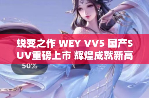 蛻變之作 WEY VV5 國產SUV重磅上市 輝煌成就新高度
