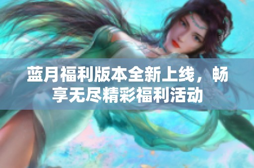 藍(lán)月福利版本全新上線，暢享無盡精彩福利活動(dòng)