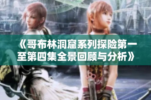 《哥布林洞窟系列探險第一至第四集全景回顧與分析》
