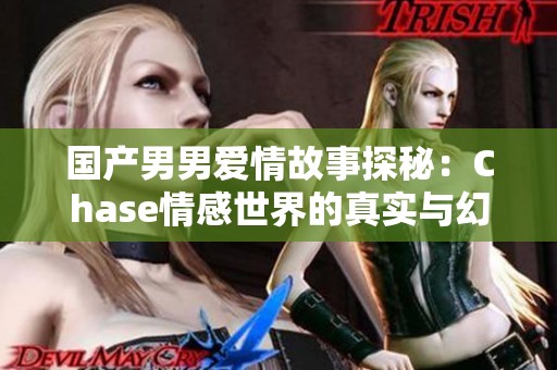 國產男男愛情故事探秘：Chase情感世界的真實與幻想