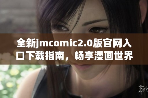 全新jmcomic2.0版官網入口下載指南，暢享漫畫世界的精彩內容