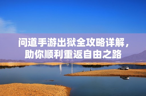 問道手游出獄全攻略詳解，助你順利重返自由之路