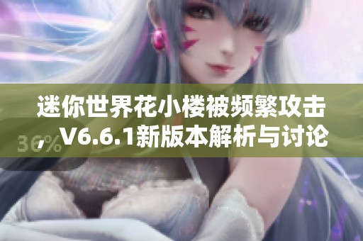 迷你世界花小樓被頻繁攻擊，V6.6.1新版本解析與討論