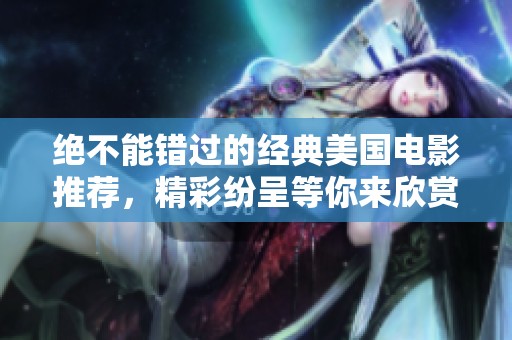 絕不能錯(cuò)過的經(jīng)典美國電影推薦，精彩紛呈等你來欣賞