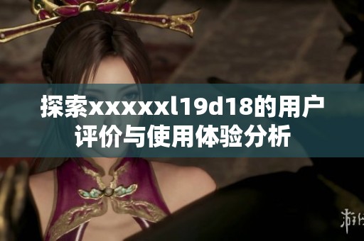 探索xxxxxl19d18的用戶評價與使用體驗分析