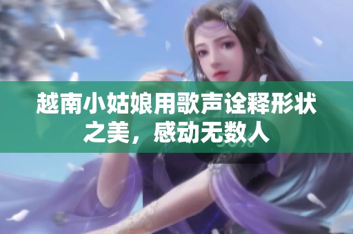 越南小姑娘用歌聲詮釋形狀之美，感動無數人