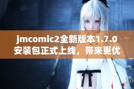 jmcomic2全新版本1.7.0安裝包正式上線，帶來更優體驗