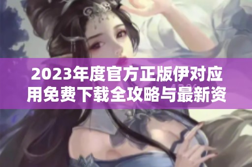 2023年度官方正版伊對(duì)應(yīng)用免費(fèi)下載全攻略與最新資訊