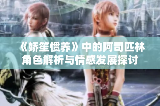 《嬌笙慣養(yǎng)》中的阿司匹林角色解析與情感發(fā)展探討