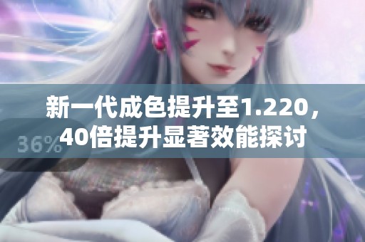 新一代成色提升至1.220，40倍提升顯著效能探討