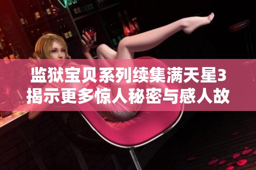 監獄寶貝系列續集滿天星3揭示更多驚人秘密與感人故事