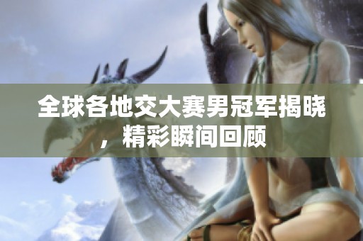 全球各地交大賽男冠軍揭曉，精彩瞬間回顧