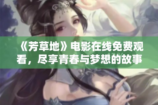 《芳草地》電影在線免費觀看，盡享青春與夢想的故事